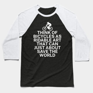 Think of bicycles as ridable art that can just about save the world Baseball T-Shirt